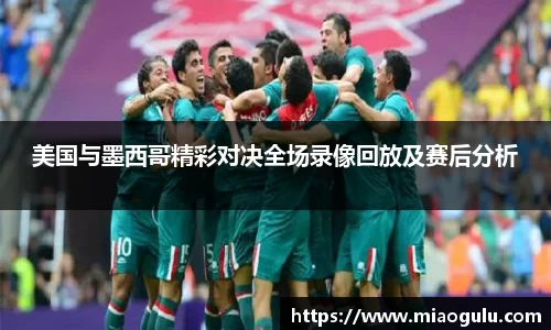 美国与墨西哥精彩对决全场录像回放及赛后分析