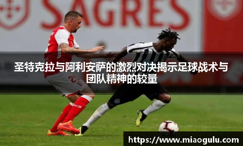 圣特克拉与阿利安萨的激烈对决揭示足球战术与团队精神的较量