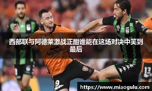 西部联与阿德莱激战正酣谁能在这场对决中笑到最后