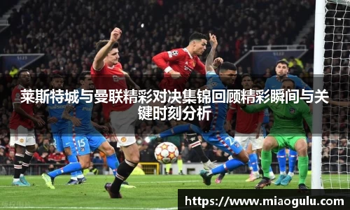 莱斯特城与曼联精彩对决集锦回顾精彩瞬间与关键时刻分析